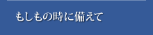 もしもの時に備えて